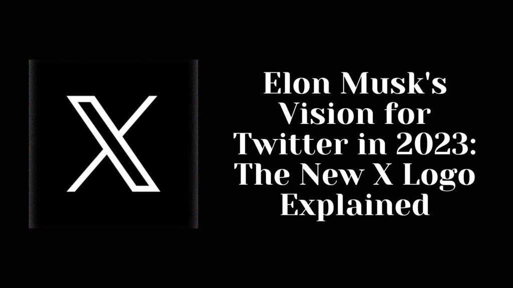 Elon Musk's Vision for Twitter in 2023: The New X Logo Explained